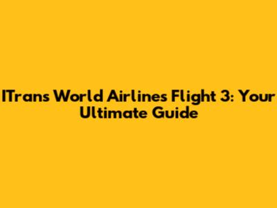 ITrans World Airlines Flight 3: Your Ultimate Guide