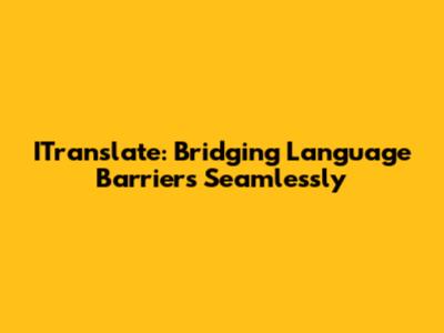 ITranslate: Bridging Language Barriers Seamlessly