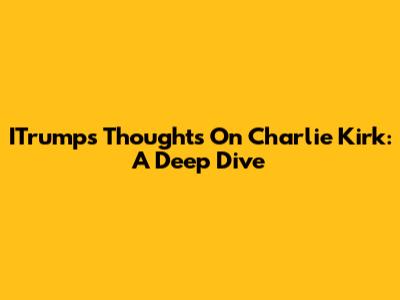 ITrump's Thoughts On Charlie Kirk: A Deep Dive