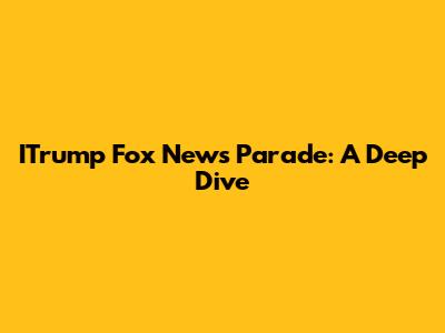ITrump Fox News Parade: A Deep Dive