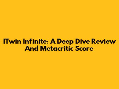 ITwin Infinite: A Deep Dive Review And Metacritic Score