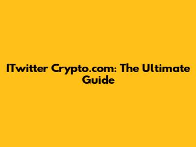 ITwitter Crypto.com: The Ultimate Guide