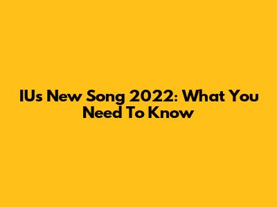 IU's New Song 2022: What You Need To Know