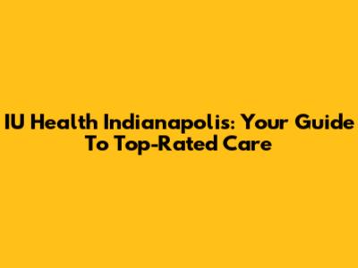 IU Health Indianapolis: Your Guide To Top-Rated Care