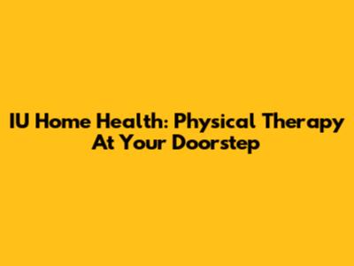 IU Home Health: Physical Therapy At Your Doorstep