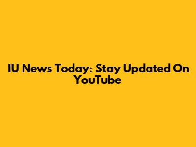 IU News Today: Stay Updated On YouTube