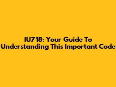 IU718: Your Guide To Understanding This Important Code