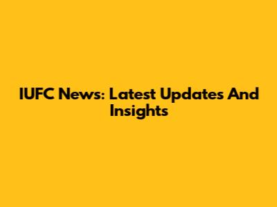 IUFC News: Latest Updates And Insights