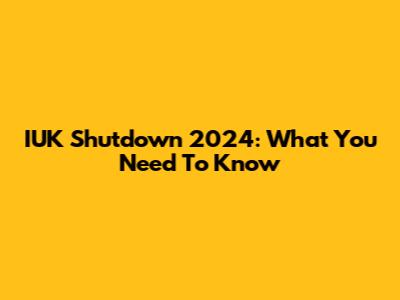 IUK Shutdown 2024: What You Need To Know