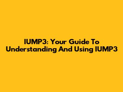 IUMP3: Your Guide To Understanding And Using IUMP3