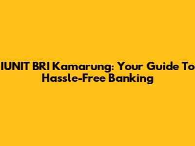 IUNIT BRI Kamarung: Your Guide To Hassle-Free Banking