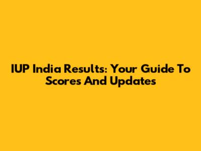 IUP India Results: Your Guide To Scores And Updates