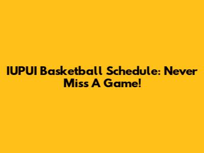 IUPUI Basketball Schedule: Never Miss A Game!