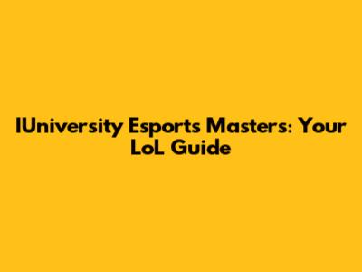 IUniversity Esports Masters: Your LoL Guide
