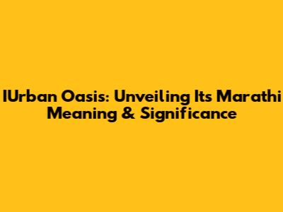 IUrban Oasis: Unveiling Its Marathi Meaning & Significance