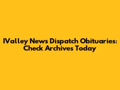 IValley News Dispatch Obituaries: Check Archives Today