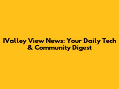 IValley View News: Your Daily Tech & Community Digest