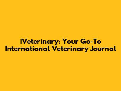 IVeterinary: Your Go-To International Veterinary Journal