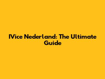IVice Nederland: The Ultimate Guide