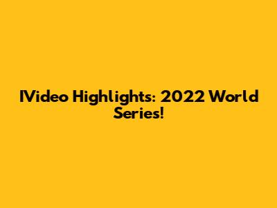 IVideo Highlights: 2022 World Series!