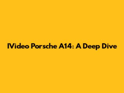 IVideo Porsche A14: A Deep Dive