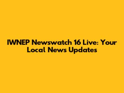IWNEP Newswatch 16 Live: Your Local News Updates