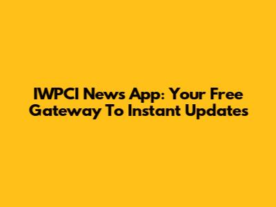 IWPCI News App: Your Free Gateway To Instant Updates