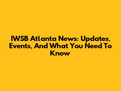 IWSB Atlanta News: Updates, Events, And What You Need To Know