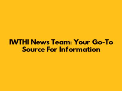 IWTHI News Team: Your Go-To Source For Information