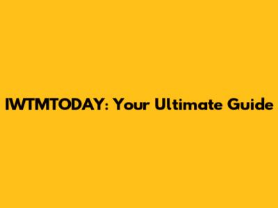 IWTMTODAY: Your Ultimate Guide