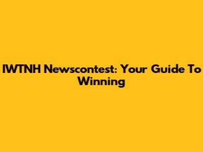IWTNH Newscontest: Your Guide To Winning