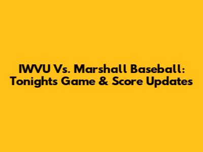IWVU Vs. Marshall Baseball: Tonight's Game & Score Updates