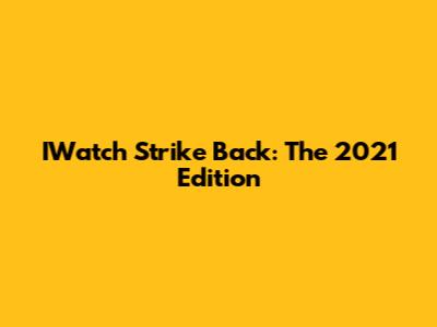 IWatch Strike Back: The 2021 Edition