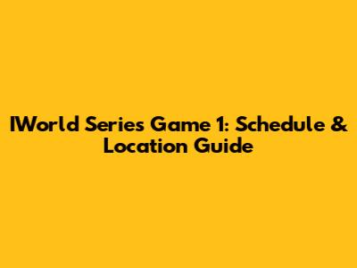 IWorld Series Game 1: Schedule & Location Guide