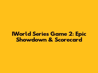 IWorld Series Game 2: Epic Showdown & Scorecard