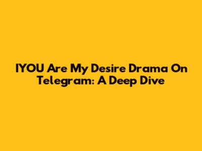 IYOU Are My Desire Drama On Telegram: A Deep Dive