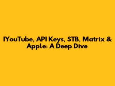 IYouTube, API Keys, STB, Matrix & Apple: A Deep Dive