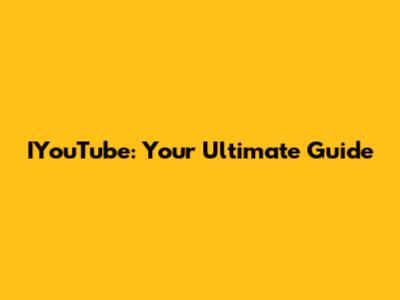 IYouTube: Your Ultimate Guide
