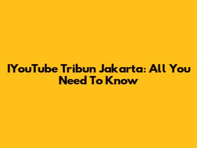 IYouTube Tribun Jakarta: All You Need To Know