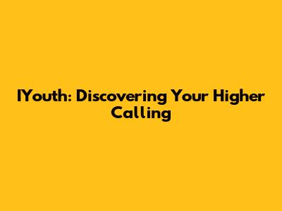 IYouth: Discovering Your Higher Calling