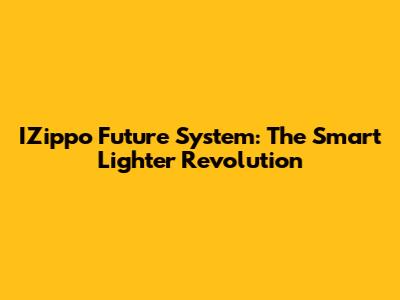 IZippo Future System: The Smart Lighter Revolution