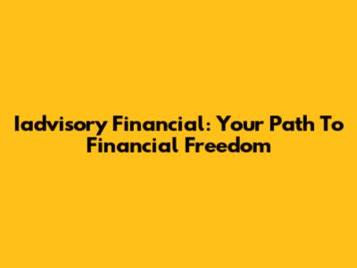 Iadvisory Financial: Your Path To Financial Freedom