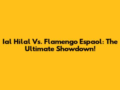 Ial Hilal Vs. Flamengo Espaol: The Ultimate Showdown!