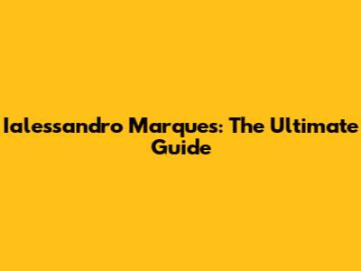 Ialessandro Marques: The Ultimate Guide