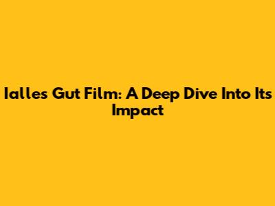 Ialles Gut Film: A Deep Dive Into Its Impact