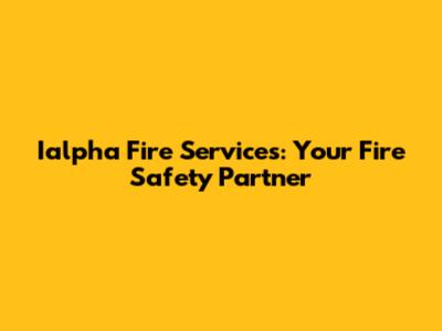 Ialpha Fire Services: Your Fire Safety Partner