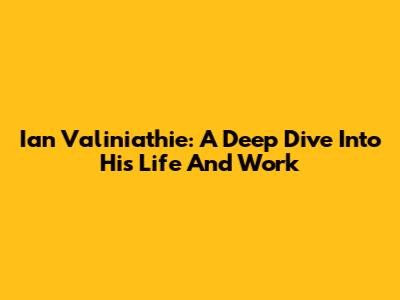 Ian Valiniathie: A Deep Dive Into His Life And Work