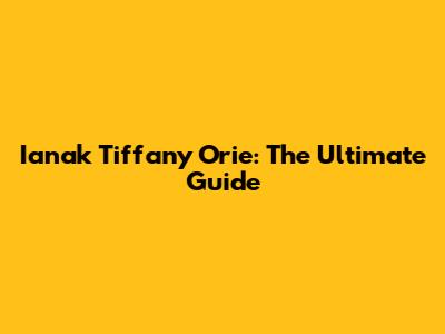 Ianak Tiffany Orie: The Ultimate Guide