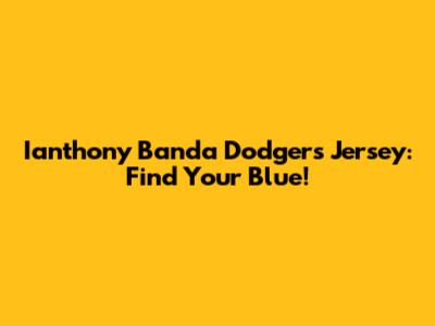 Ianthony Banda Dodgers Jersey: Find Your Blue!