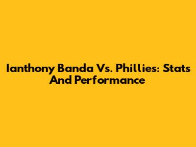 Ianthony Banda Vs. Phillies: Stats And Performance